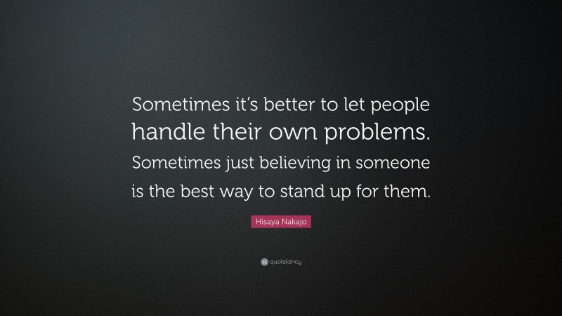 Hisaya Nakajo Quote: “Sometimes it’s better to let people handle their own problems. Sometimes just believing in someone is the best way to stand up for them.”