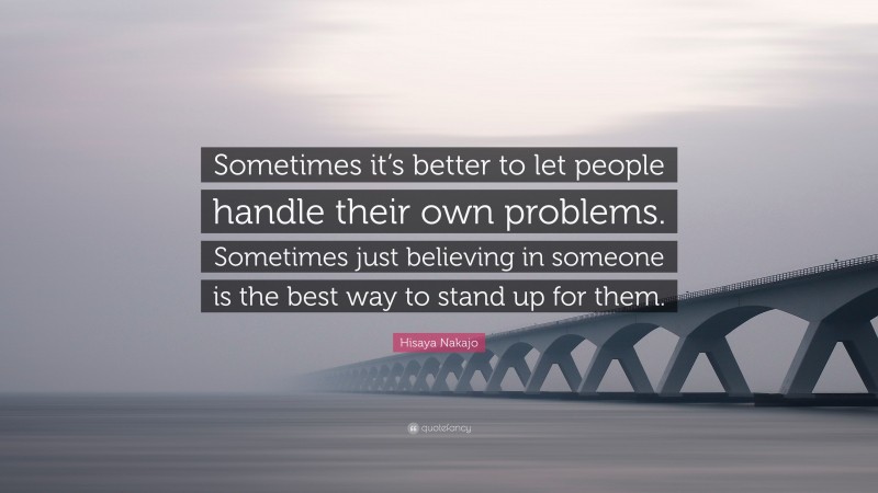 Hisaya Nakajo Quote: “Sometimes it’s better to let people handle their own problems. Sometimes just believing in someone is the best way to stand up for them.”
