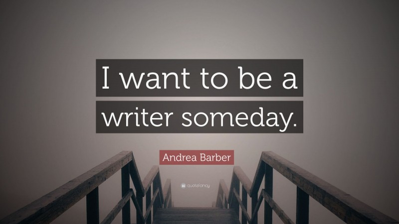 Andrea Barber Quote: “I want to be a writer someday.”