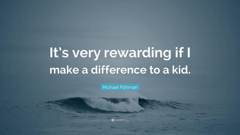 Michael Fishman Quote: “It’s very rewarding if I make a difference to a kid.”