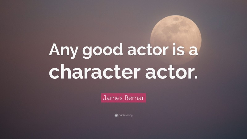 James Remar Quote: “Any good actor is a character actor.”