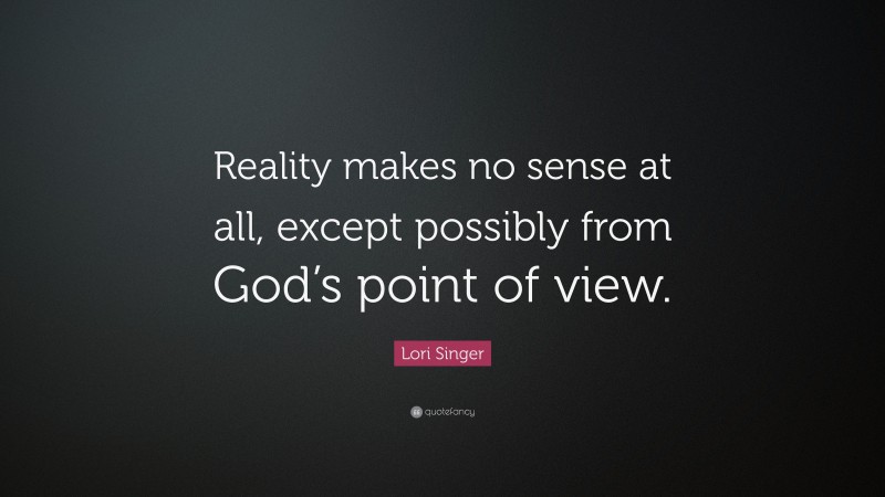 Lori Singer Quote: “Reality makes no sense at all, except possibly from God’s point of view.”