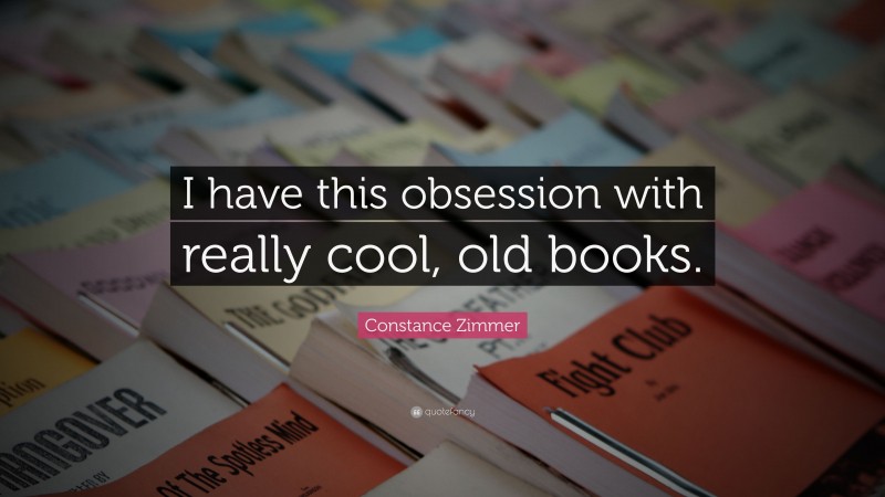 Constance Zimmer Quote: “I have this obsession with really cool, old books.”