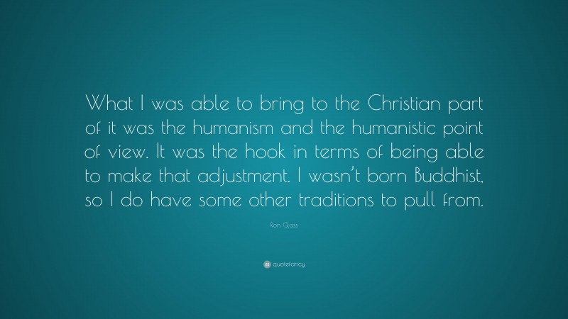 Ron Glass Quote: “What I was able to bring to the Christian part of it was the humanism and the humanistic point of view. It was the hook in terms of being able to make that adjustment. I wasn’t born Buddhist, so I do have some other traditions to pull from.”