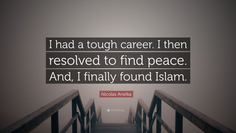 Nicolas Anelka Quote: “I had a tough career. I then resolved to find peace. And, I finally found Islam.”