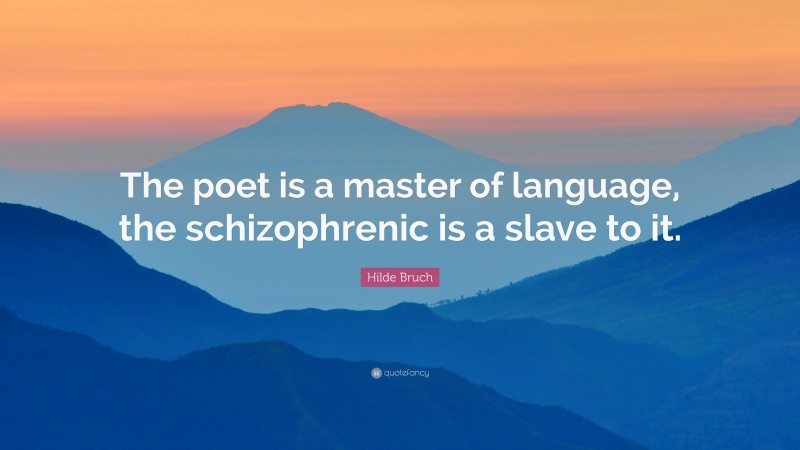 Hilde Bruch Quote: “The poet is a master of language, the schizophrenic is a slave to it.”