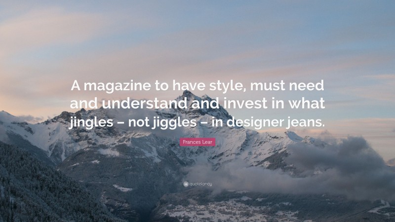 Frances Lear Quote: “A magazine to have style, must need and understand and invest in what jingles – not jiggles – in designer jeans.”