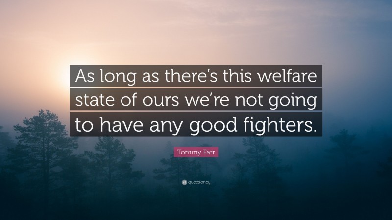Tommy Farr Quote: “As long as there’s this welfare state of ours we’re not going to have any good fighters.”