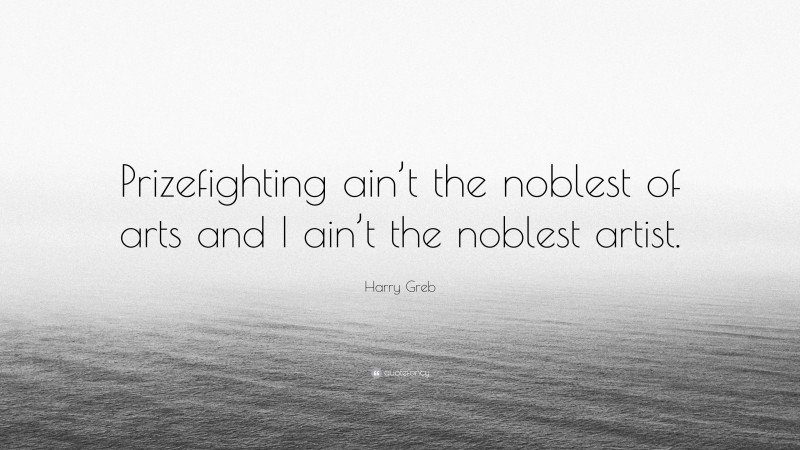 Harry Greb Quote: “Prizefighting ain’t the noblest of arts and I ain’t the noblest artist.”