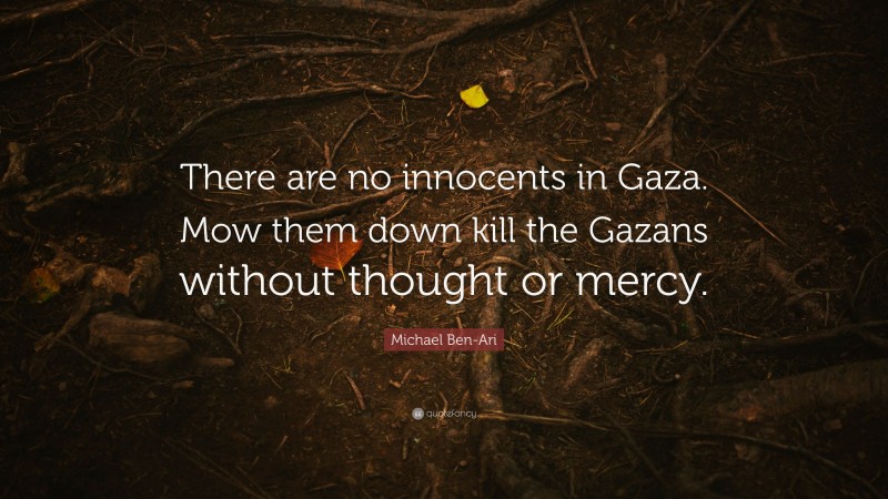 Michael Ben-Ari Quote: “There are no innocents in Gaza. Mow them down kill the Gazans without thought or mercy.”