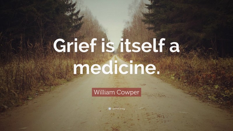 William Cowper Quote: “Grief is itself a medicine.”