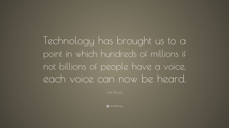 Jeff Pulver Quote: “Technology has brought us to a point in which hundreds of millions if not billions of people have a voice, each voice can now be heard.”