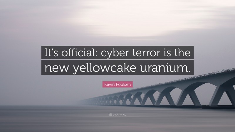 Kevin Poulsen Quote: “It’s official: cyber terror is the new yellowcake uranium.”