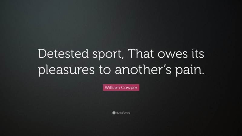 William Cowper Quote: “Detested sport, That owes its pleasures to another’s pain.”
