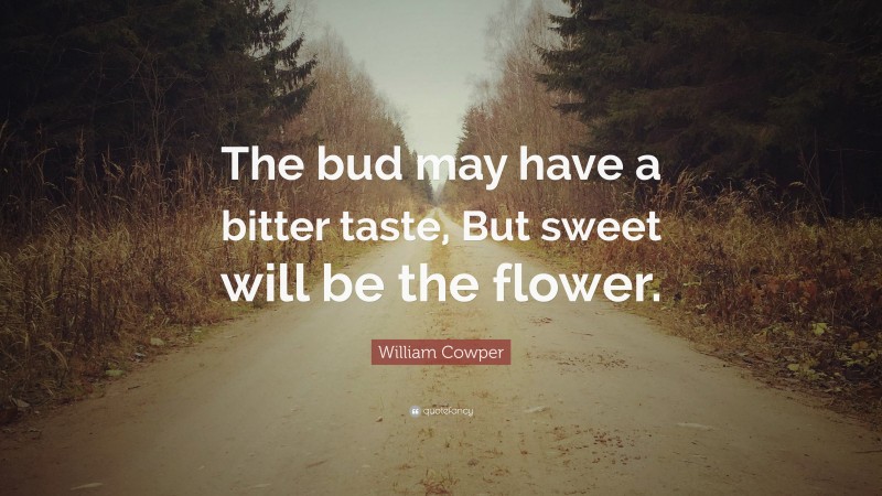 William Cowper Quote: “The bud may have a bitter taste, But sweet will be the flower.”