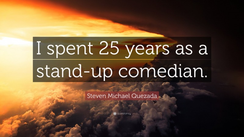 Steven Michael Quezada Quote: “I spent 25 years as a stand-up comedian.”