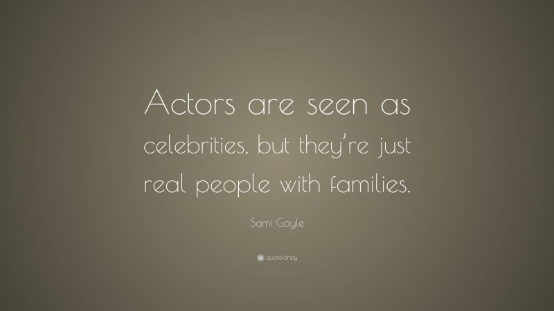 Sami Gayle Quote: “Actors are seen as celebrities, but they’re just real people with families.”