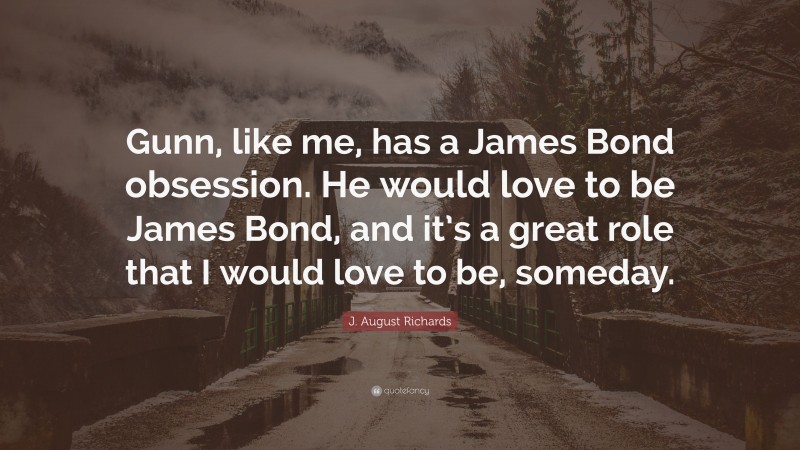 J. August Richards Quote: “Gunn, like me, has a James Bond obsession. He would love to be James Bond, and it’s a great role that I would love to be, someday.”