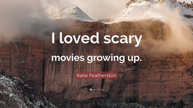 Katie Featherston Quote: “I loved scary movies growing up.”