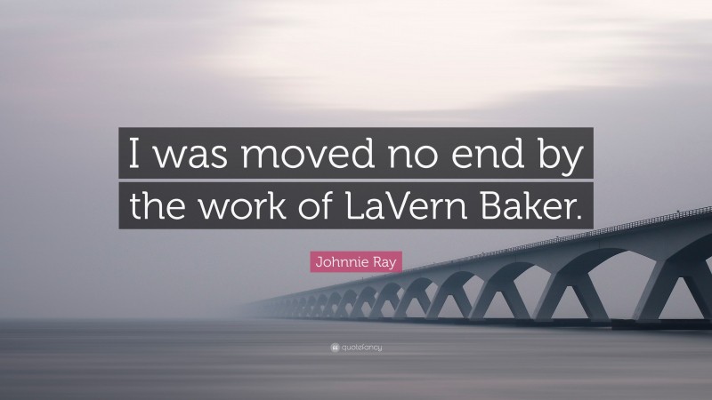 Johnnie Ray Quote: “I was moved no end by the work of LaVern Baker.”