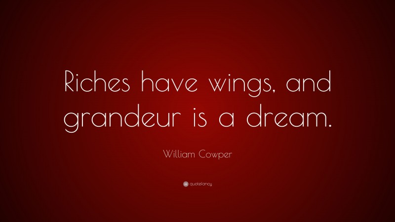 William Cowper Quote: “Riches have wings, and grandeur is a dream.”
