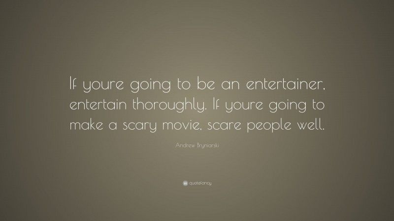 Andrew Bryniarski Quote: “If youre going to be an entertainer, entertain thoroughly. If youre going to make a scary movie, scare people well.”