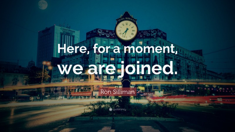 Ron Silliman Quote: “Here, for a moment, we are joined.”