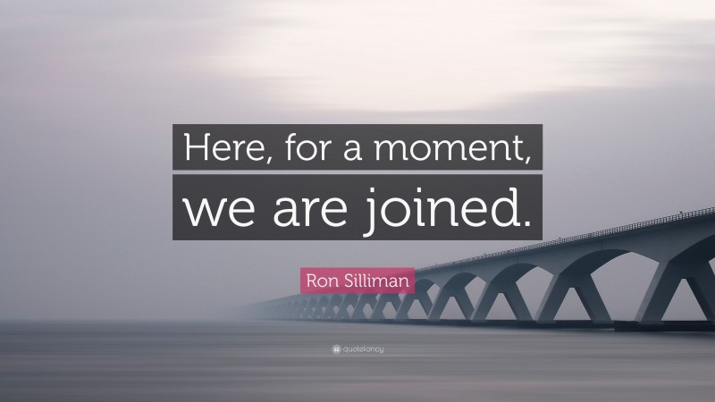 Ron Silliman Quote: “Here, for a moment, we are joined.”