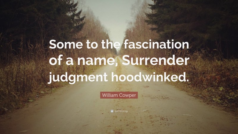 William Cowper Quote: “Some to the fascination of a name, Surrender judgment hoodwinked.”