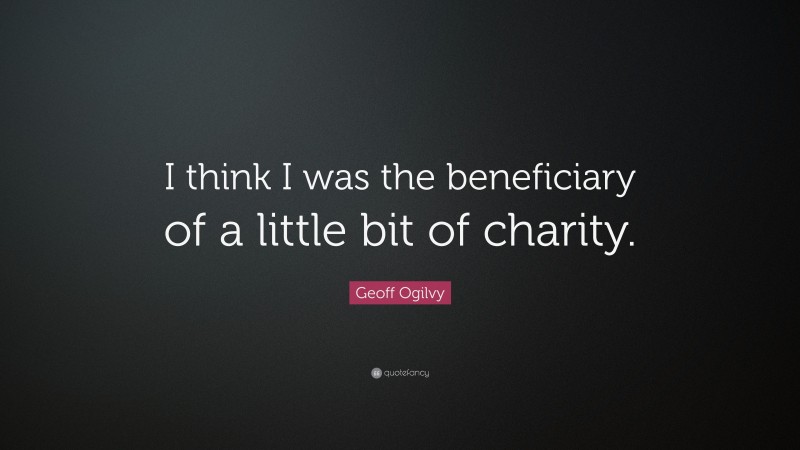 Geoff Ogilvy Quote: “I think I was the beneficiary of a little bit of charity.”