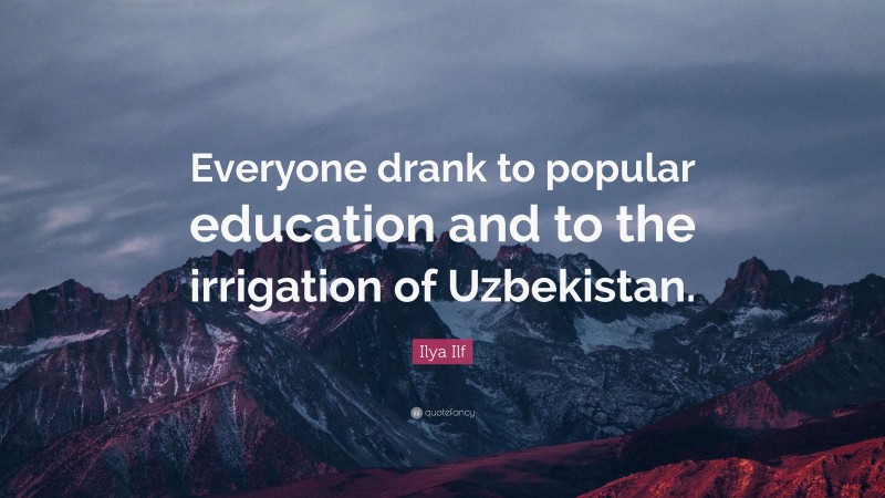 Ilya Ilf Quote: “Everyone drank to popular education and to the irrigation of Uzbekistan.”