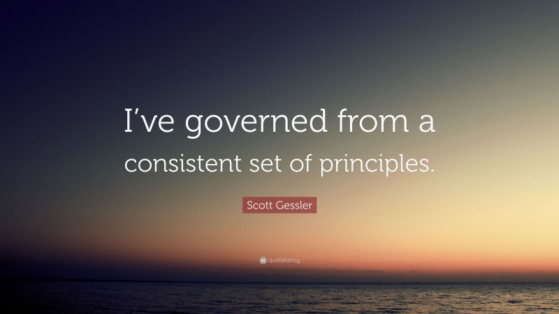 Scott Gessler Quote: “I’ve governed from a consistent set of principles.”