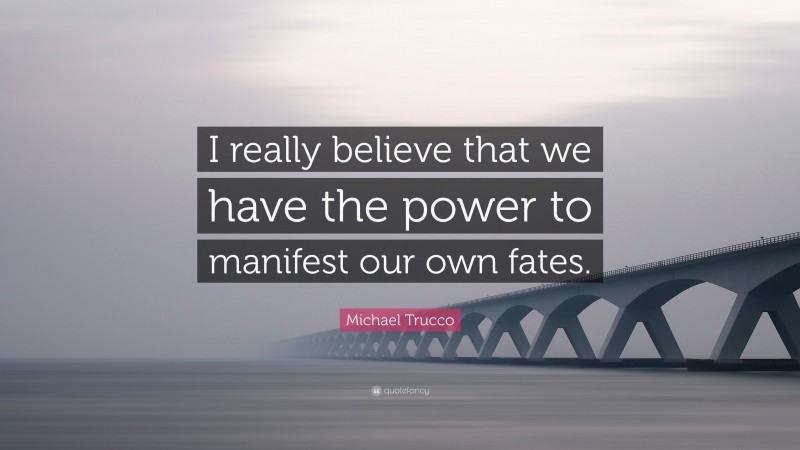 Michael Trucco Quote: “I really believe that we have the power to manifest our own fates.”