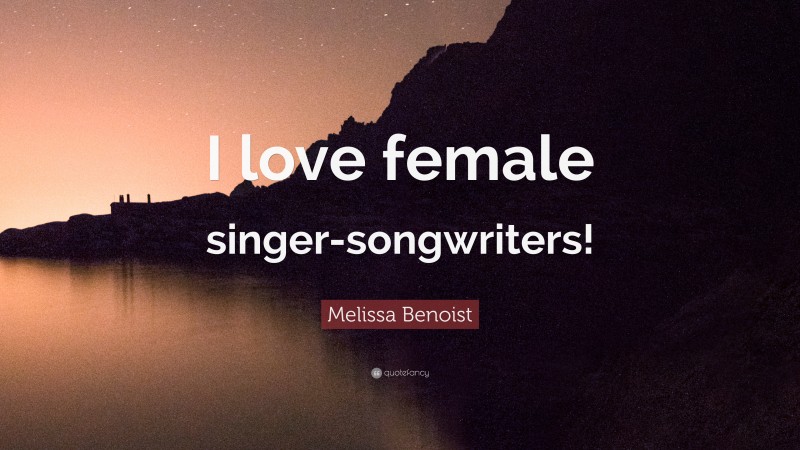 Melissa Benoist Quote: “I love female singer-songwriters!”