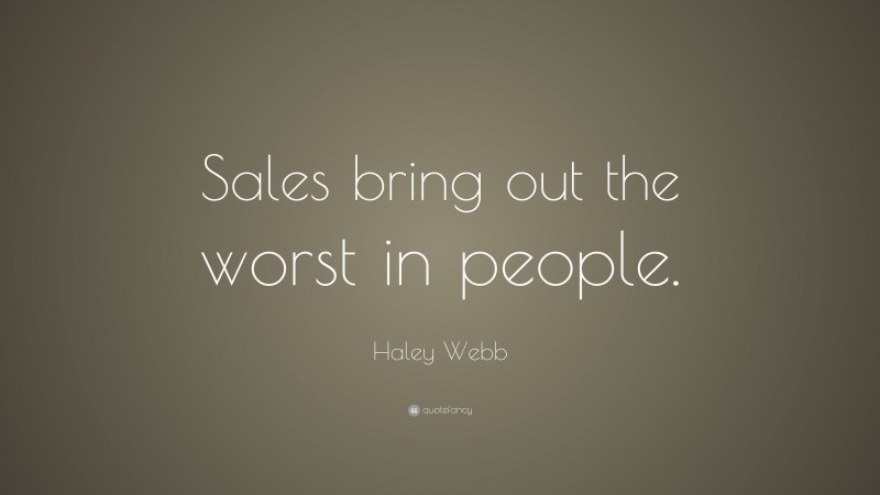 Haley Webb Quote: “Sales bring out the worst in people.”