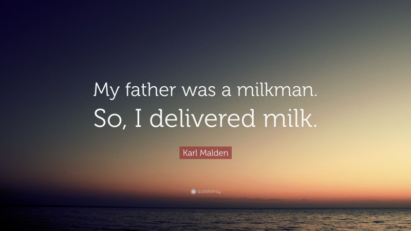Karl Malden Quote: “My father was a milkman. So, I delivered milk.”