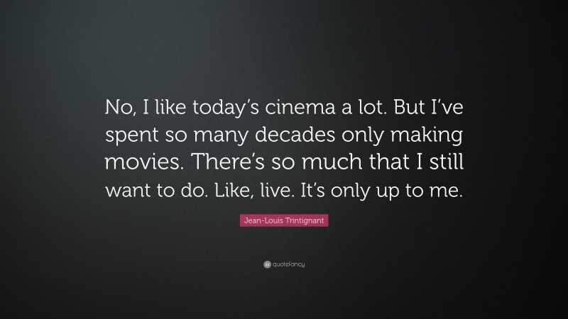 Jean-Louis Trintignant Quote: “No, I like today’s cinema a lot. But I’ve spent so many decades only making movies. There’s so much that I still want to do. Like, live. It’s only up to me.”