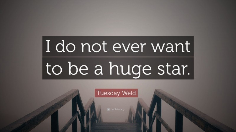 Tuesday Weld Quote: “I do not ever want to be a huge star.”