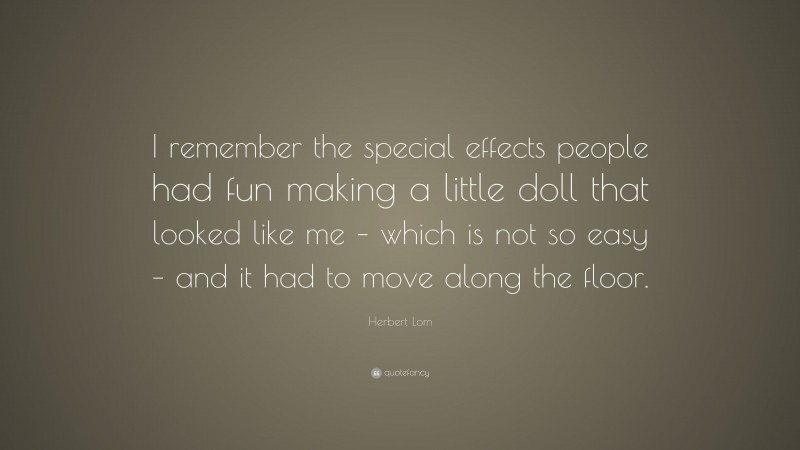 Herbert Lom Quote: “I remember the special effects people had fun making a little doll that looked like me – which is not so easy – and it had to move along the floor.”