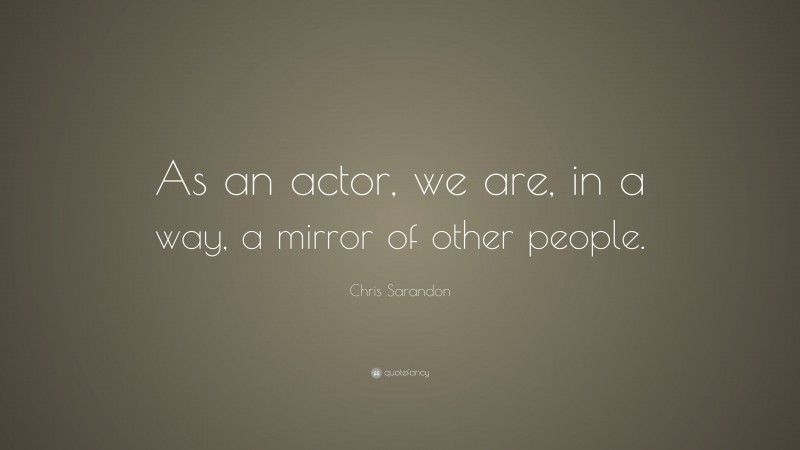 Chris Sarandon Quote: “As an actor, we are, in a way, a mirror of other people.”