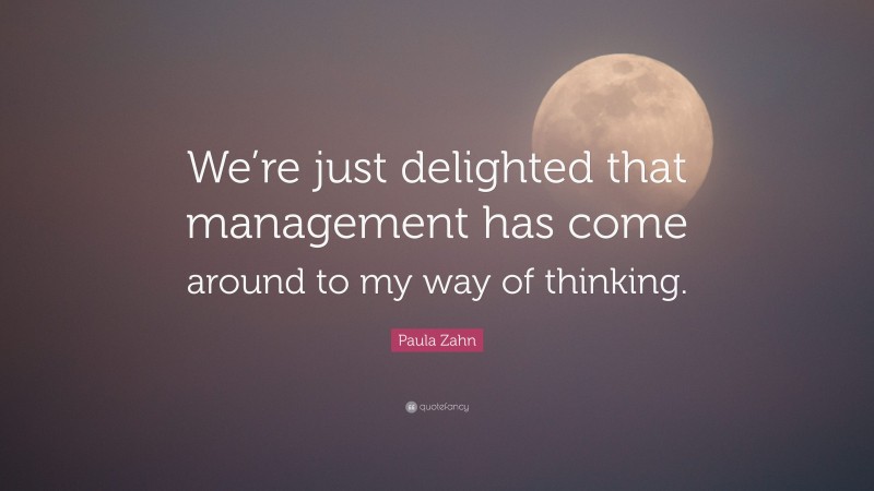 Paula Zahn Quote: “We’re just delighted that management has come around to my way of thinking.”