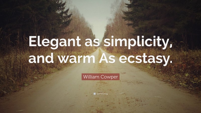 William Cowper Quote: “Elegant as simplicity, and warm As ecstasy.”