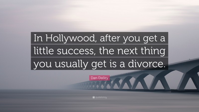 Dan Dailey Quote: “In Hollywood, after you get a little success, the next thing you usually get is a divorce.”