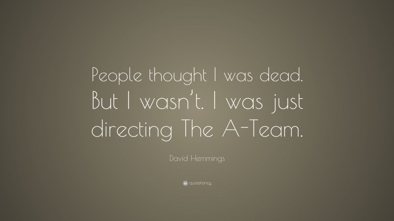 David Hemmings Quote: “People thought I was dead. But I wasn’t. I was just directing The A-Team.”