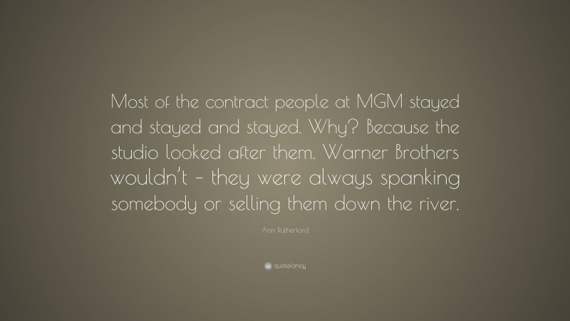 Ann Rutherford Quote: “Most of the contract people at MGM stayed and stayed and stayed. Why? Because the studio looked after them. Warner Brothers wouldn’t – they were always spanking somebody or selling them down the river.”