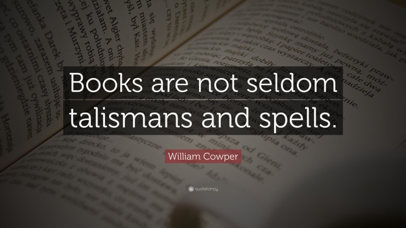 William Cowper Quote: “Books are not seldom talismans and spells.”