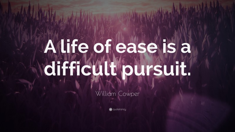 William Cowper Quote: “A life of ease is a difficult pursuit.”