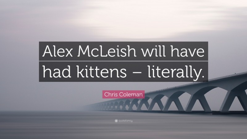 Chris Coleman Quote: “Alex McLeish will have had kittens – literally.”