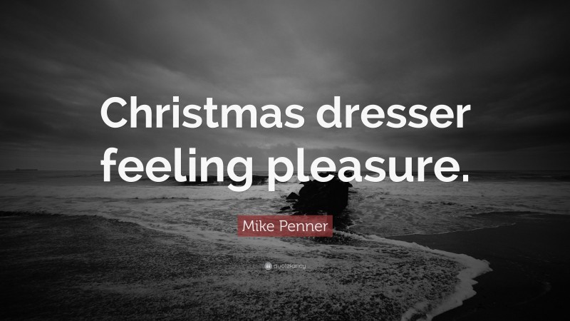 Mike Penner Quote: “Christmas dresser feeling pleasure.”