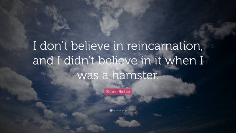 Shane Richie Quote: “I don’t believe in reincarnation, and I didn’t believe in it when I was a hamster.”